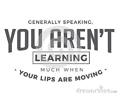 Generally speaking, you arenâ€™t learning much when your lips are moving Vector Illustration